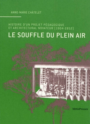 Le souffle du plein air : histoire d'un projet pédagogique et architectural novateur (1904-1952) - Anne-Marie Châtelet