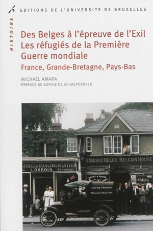 Des Belges à l'épreuve de l'exil : les réfugiés de la Première Guerre mondiale : France, Grande-Bretagne, Pays-Bas, 1914-1918 - Michaël Amara