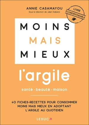 Moins mais mieux : l'argile, santé, beauté, maison : 40 fiches-recettes pour consommer moins mais mieux en adoptant l'argile au quotidien - Annie Casamayou