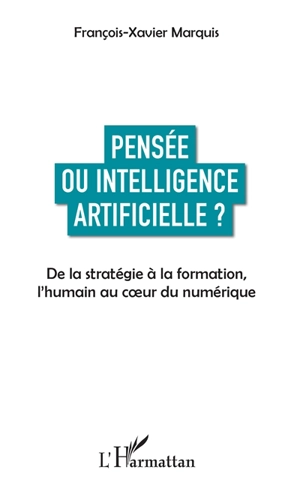 Pensée ou intelligence artificielle ? : de la stratégie à la formation, l'humain au coeur du numérique - François-Xavier Marquis