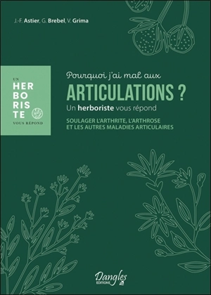 Pourquoi j'ai mal aux articulations ? : un herboriste vous répond : soulager l'arthrite, l'arthrose et les autres maladies articulaires - Jean-François Astier