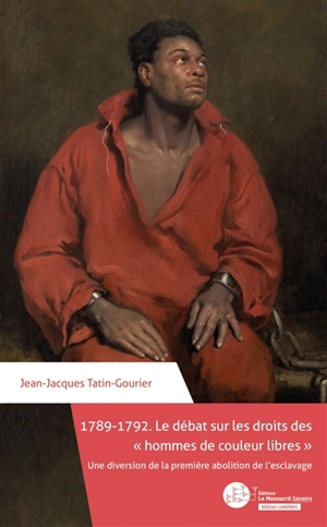 1789-1792 : le débat sur les droits des hommes de couleur libres : une diversion de la première abolition de l'esclavage - Jean-Jacques Tatin-Gourier