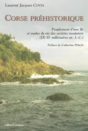 Corse préhistorique : peuplement d'une île et modes de vie des sociétés insulaires (IXe-IIe millénaires av. J.-C.) - Laurent Costa