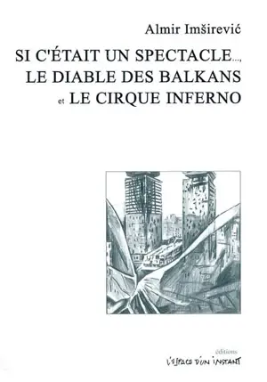 Si c'était un spectacle... : Kad bi ovo bila predstava (Sarajevo, 1997). Le diable des Balkans : Balkanski djavo-Sram (Sarajevo, 1998). Le cirque inferno : Cirkus inferno (Ferney-Voltaire, 2001) - Almir Imsirevic
