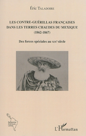 Les Contre-Guérillas françaises dans les Terres Chaudes du Mexique : 1862-1867 : des forces spéciales au XIXe siècle - Eric Taladoire