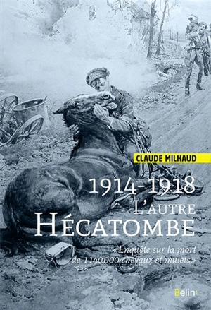 1914-1918 : l'autre hécatombe : enquête sur la perte de 1.140.000 chevaux et mulets - Claude Milhaud