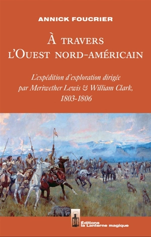 A travers l'Ouest nord-américain : l'expédition d'exploration dirigée par Meriwether Lewis & William Clark, 1803-1806 - Annick Foucrier