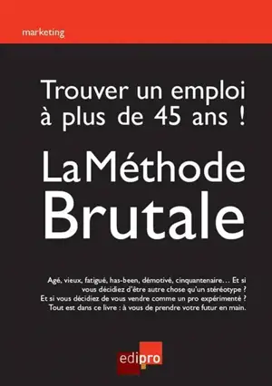 Trouver un emploi à plus de 45 ans ! : la méthode brutale - François Meuleman