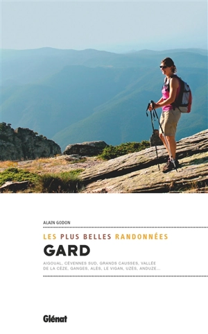 Gard : les plus belles randonnées : Aigoual, Cévennes sud, Grands Causses, vallée de la Cèze, Ganges, Alès, Le Vigan, Uzès, Anduze... - Alain Godon