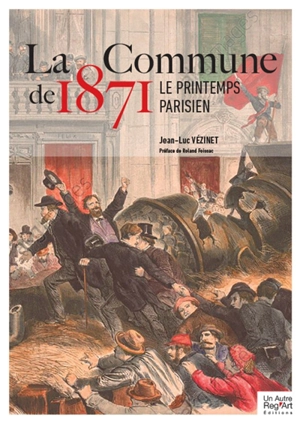 La Commune de 1871 : le printemps parisien : 150 ans de la Commune de Paris - Jean-Luc Vézinet