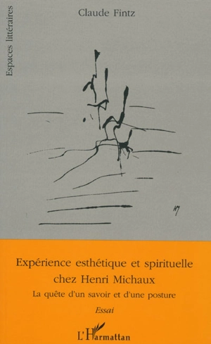 Expérience esthétique et spirituelle chez Henri Michaux : la quête d'un savoir et d'une posture - Claude Fintz