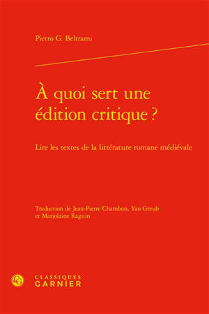 A quoi sert une édition critique ? : lire les textes de la littérature romane médiévale - Pietro Giovanni Beltrami