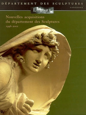 Nouvelles acquisitions du département des sculptures : 1996-2001 : catalogue - Musée du Louvre (Paris). Département des sculptures