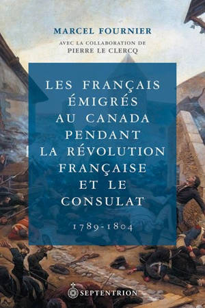 Les Français émigrés au Canada pendant la Révolution française et le Consulat, 1789-1804 - Marcel Fournier