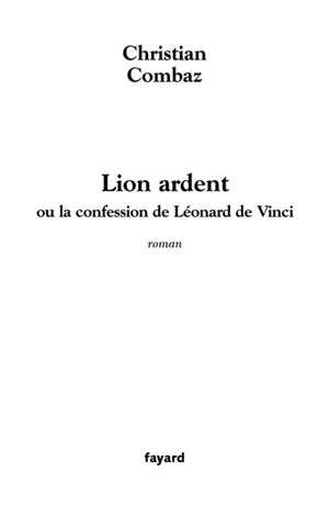Lion ardent ou La confession de Léonard de Vinci - Christian Combaz