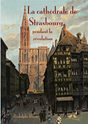 La cathédrale de Strasbourg pendant la Révolution (1789-1802) : études sur l'histoire politique et religieuse de l'Alsace - Rodolphe Reuss