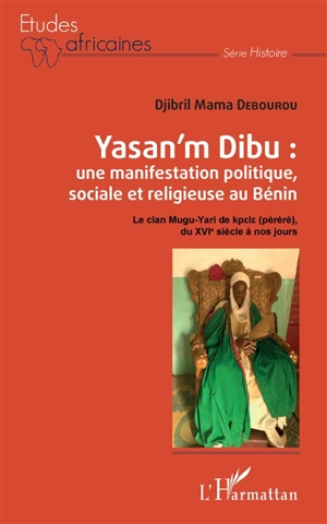 Yasan'm Dibu : une manifestation politique, sociale et religieuse au Bénin : le clan Mugu-Yari de kpele (pèrèrè), du XVIe siècle à nos jours - Djibril Debourou