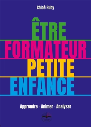 Etre formateur petite enfance : apprendre, animer, analyser - Chloé Ruby