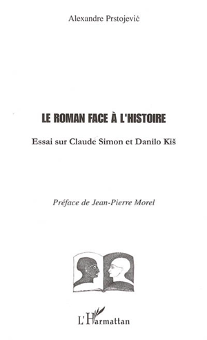 Le roman face à l'histoire : essai sur Claude Simon et Danilo Kis - Alexandre Prstojevic