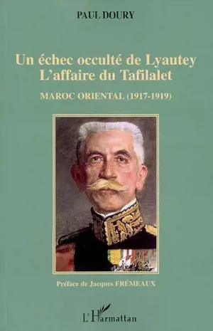 Un échec occulté de Lyautey : l'affaire du Tafilalet : Maroc oriental, 1917-1919 - Paul Doury