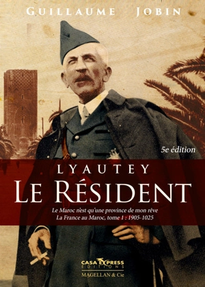 La France au Maroc. Vol. 1. Lyautey, le résident : le Maroc n'est qu'une province de mon rêve : 1901-1925 - Guillaume Jobin