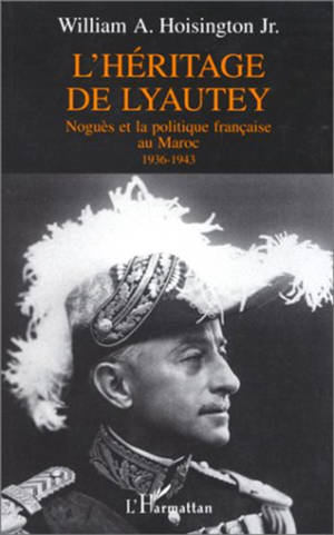 L'héritage de Lyautey : Noguès et la politique française au Maroc, 1936-1943 - William A. Jr. Hoisington