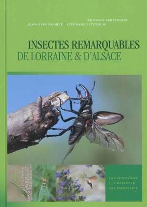 Insectes remarquables de Lorraine & d'Alsace : les connaître, les observer, les identifier - Jean-Yves Nogret