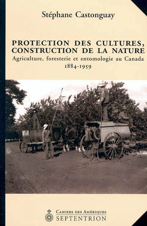 Protection des cultures, construction de la nature : agriculture, foresterie et entomologie au Canada, 1884-1959 - Stéphane Castonguay