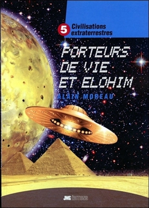 Civilisations extraterrestres. Vol. 5. Porteurs de vie et Elohim - Alain Moreau