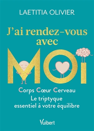 J'ai rendez-vous avec moi : corps, coeur, cerveau : le triptyque essentiel à votre équilibre - Laetitia Olivier