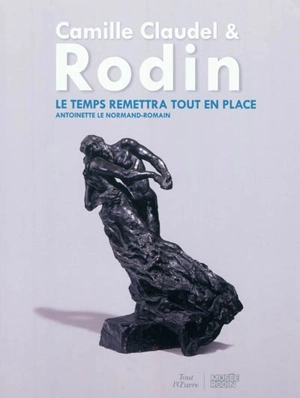 Camille Claudel et Rodin : le temps remettra tout en place - Antoinette Le Normand-Romain