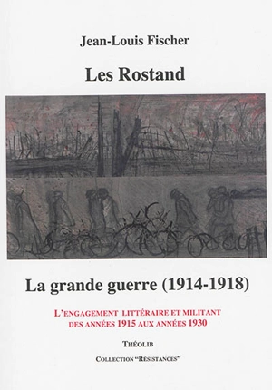 Les Rostand : la Grande Guerre (1914-1918) : l'engagement littéraire et militant des années 1915 aux années 1930 - Jean-Louis Fischer