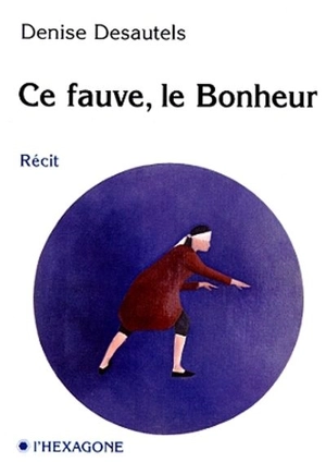 Ce fauve, le bonheur : récit - Denise Desautels