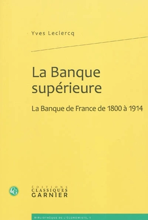 La banque supérieure : la Banque de France de 1800 à 1914 - Yves Leclercq