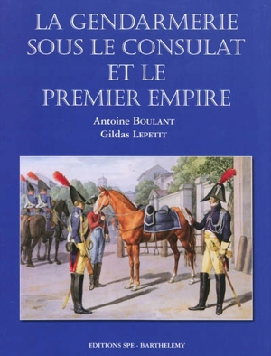 Encyclopédie de la Gendarmerie nationale. Vol. 6. La gendarmerie sous le Consulat et le premier Empire - Antoine Boulant