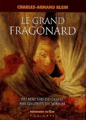 Le grand Fragonard : du berceau de Grasse aux galeries du Louvre - Charles-Armand Klein