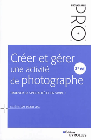 Créer et gérer une activité de photographe : trouver sa spécialité et en vivre ! - Fabiène Gay Jacob Vial