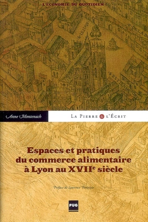 Espaces et pratiques du commerce alimentaire à Lyon au XVIIe siècle : l'économie du quotidien - Anne Montenach