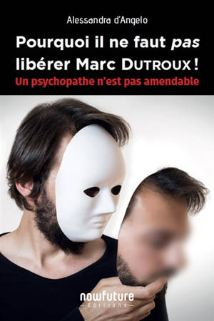 Pourquoi il ne faut pas libérer Marc Dutroux ! : un psychopathe n'est pas amendable : document - Alessandra D'Angelo