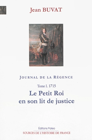 Journal de la Régence : 1715-1723. Vol. 1. 1715 : le petit roi en son lit de justice - Jean Buvat