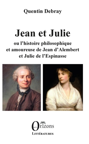 Jean et Julie ou L'histoire philosophique et amoureuse de Jean d'Alembert et Julie de l'Espinasse - Quentin Debray