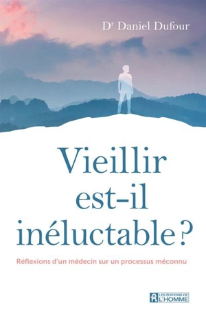 Vieillir est-il inéluctable ? : Réflexions d'un médecin sur un processus méconnu - Daniel Dufour