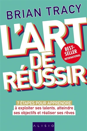 L'art de réussir : 7 étapes pour apprendre à exploiter ses talents, atteindre ses objectifs et réaliser ses rêves - Brian Tracy