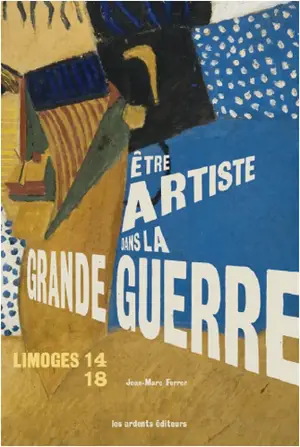 Limoges 14-18 : être artiste dans la Grande Guerre : exposition, Limoges, Musée de la Résistance, du 14 février au 30 août 2015 - Jean-Marc Ferrer
