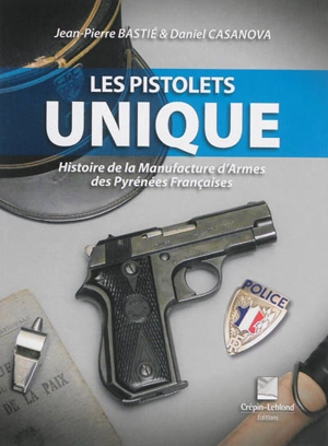 Les pistolets Unique : histoire de la manufacture d'armes des Pyrénées françaises - Jean-Pierre Bastié