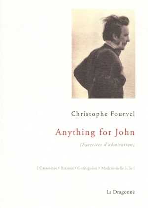 Anything for John : exercices d'admiration : Casssavetes, Bresson, Guédiguian, Mademoiselle Julie - Christophe Fourvel