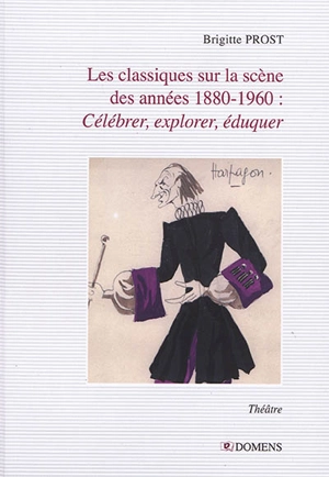 Les classiques sur la scène des années 1880-1960 : célébrer, explorer, éduquer - Brigitte Prost