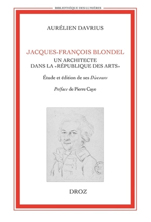 Jacques-François Blondel, un architecte dans la République des Arts : étude et édition de ses Discours et autres textes - Jacques-François Blondel