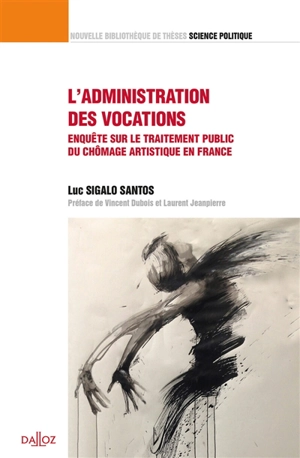 L'administration des vocations : enquête sur le traitement public du chômage artistique en France - Luc Sigalo Santos