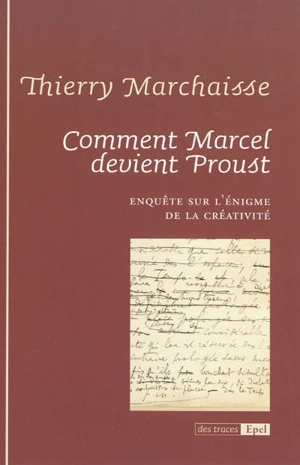 Comment Marcel devient Proust : enquête sur l'énigme de la créativité - Thierry Marchaisse